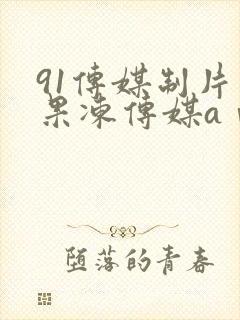 91传媒制片厂果冻传媒aⅴ