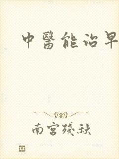 中医能治早射么