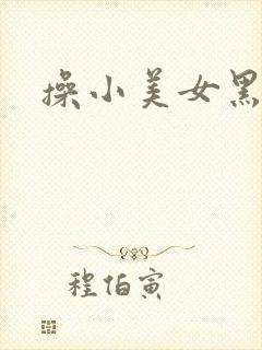 操小美女黑逼逼