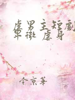 虐男主短剧男主卑微 虐身