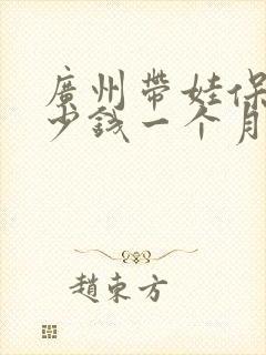 广州带娃保姆多少钱一个月