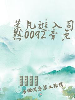 叶凡进入司徒嫣然0092章免费阅读