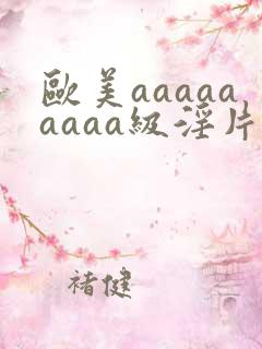 欧美aaaaaaaaa级淫片