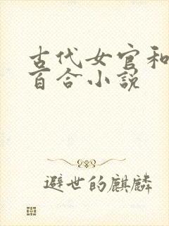 古代女官和女皇百合小说