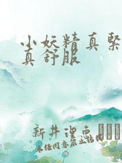 小妖精真紧真湿真舒服