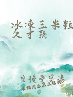 冰冻玉米粒煮多久才熟