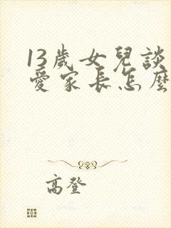 13岁女儿谈恋爱家长怎么办