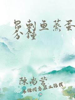 昂刺鱼蒸蛋蒸几分钟