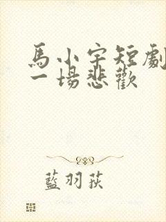 马小宇短剧许你一场悲欢