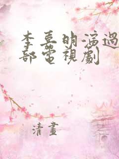 李嘉明演过的全部电视剧