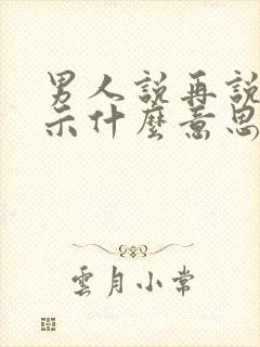 男人说再说吧暗示什么意思