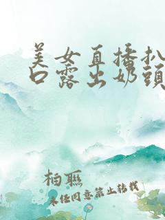 美女直播扒开尿口露出奶头