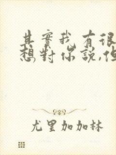 其实我有很多话想对你说,但又不知道说什么