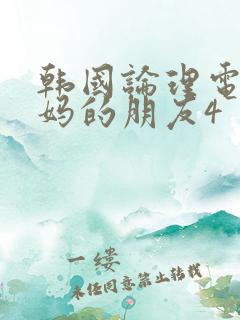 韩国论理电影妈妈的朋友4