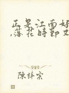 正是江南好风景,落花时节又逢君赏析