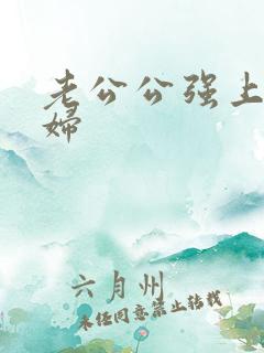 老公公强上儿媳妇