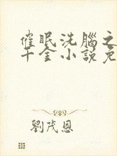 催眠洗脑之美丽千金小说免费阅读