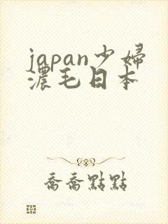 japan少妇浓毛日本