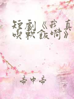 短剧《我真没想吃软饭啊》