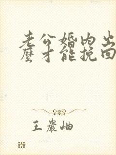 老公婚内出轨怎么才能挽回老公的心