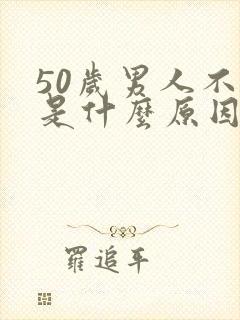 50岁男人不硬是什么原因导致