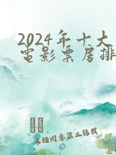 2024年十大电影票房排行榜
