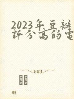 2023年豆瓣评分高的电视剧排行榜