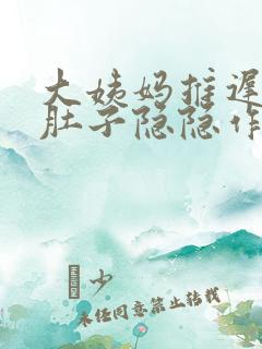 大姨妈推迟九天肚子隐隐作痛