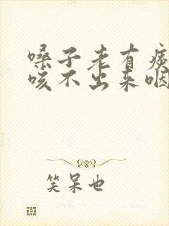 嗓子老有痰粘着咳不出来咽不下去怎么办