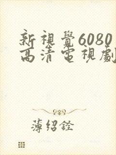 新视觉6080高清电视剧2025