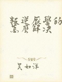 叛逆厌学的孩子怎么解决