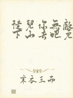 徒儿你无敌了,下山去吧免费下载