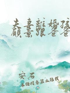 夫妻离婚孩子不愿意跟爸爸走怎么办