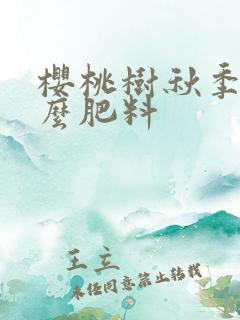 樱桃树秋季用什么肥料