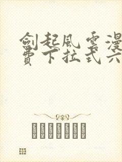 剑起风云漫画免费下拉式六漫画