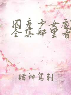 国产少女剧免费全集哪里看