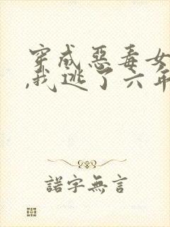 穿成恶毒女配后,我逃了六年