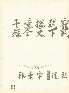 千亿总裁宠妻上瘾全文下载