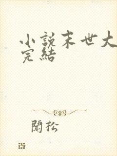 小说末世大回炉完结