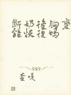 断奶后胸变小还能恢复吗