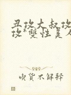 丑攻大叔攻老人攻*双性美人合集(月洛)
