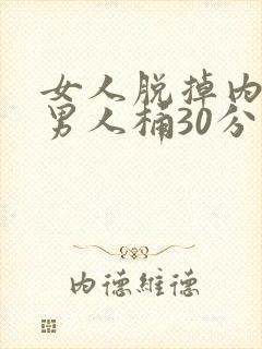 女人脱掉内裤让男人桶30分钟