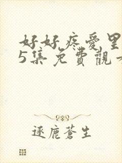 好好疼爱里面第5集免费观看