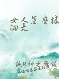 女人怎么样才能胸大