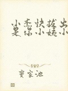 小杰快拔出来我是你小姨小说
