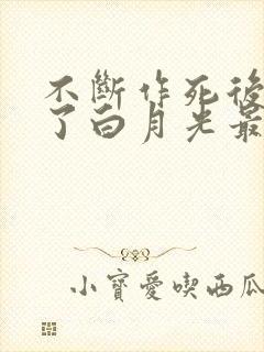 不断作死后我成了白月光最新版