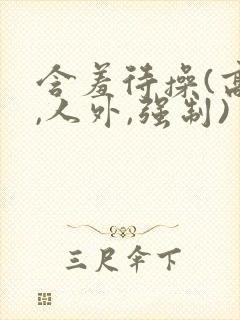 含羞待操(高h,人外,强制)