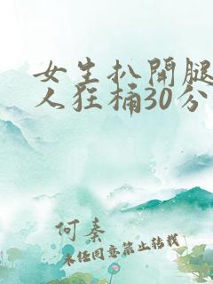 女生扒开腿让男人狂桶30分钟