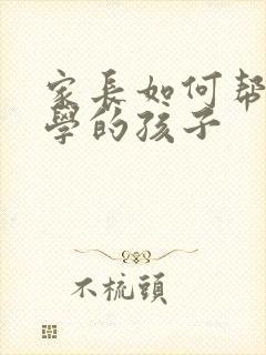家长如何帮助厌学的孩子