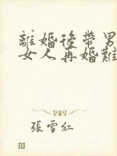 离婚后带男孩的女人再婚难吗